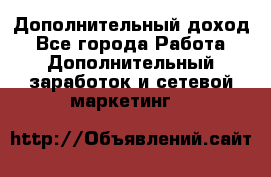 Дополнительный доход - Все города Работа » Дополнительный заработок и сетевой маркетинг   